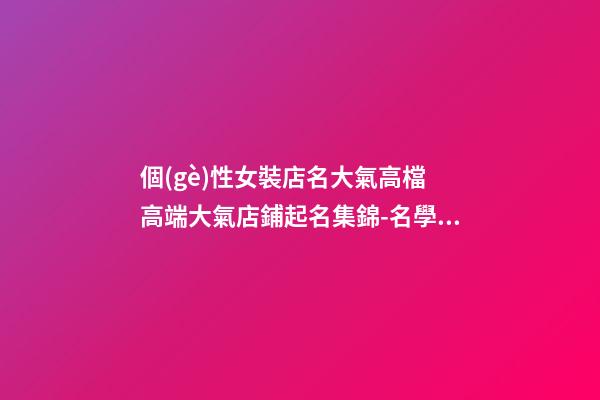 個(gè)性女裝店名大氣高檔 高端大氣店鋪起名集錦-名學(xué)網(wǎng)-第1張-店鋪起名-玄機(jī)派